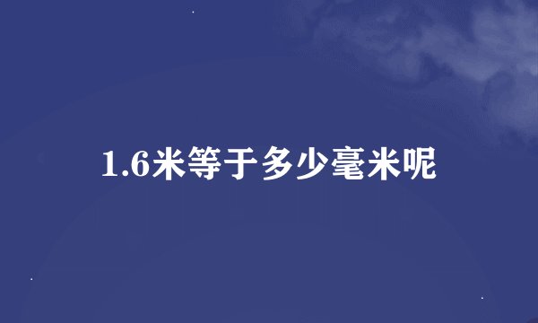 1.6米等于多少毫米呢
