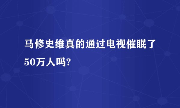 马修史维真的通过电视催眠了50万人吗?