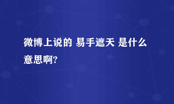 微博上说的 易手遮天 是什么意思啊?