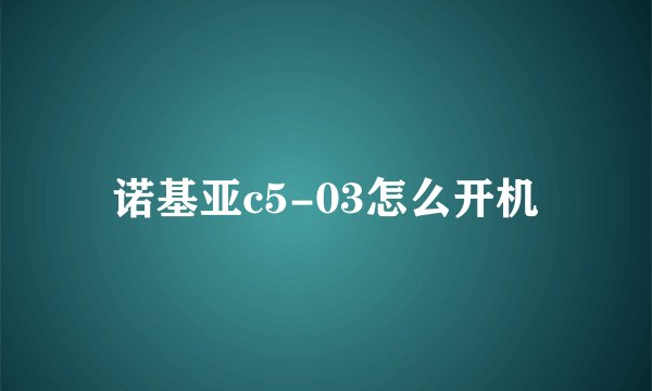 诺基亚c5-03怎么开机