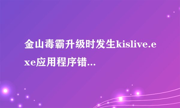 金山毒霸升级时发生kislive.exe应用程序错误怎么办