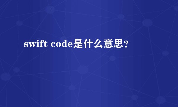 swift code是什么意思？