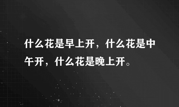 什么花是早上开，什么花是中午开，什么花是晚上开。