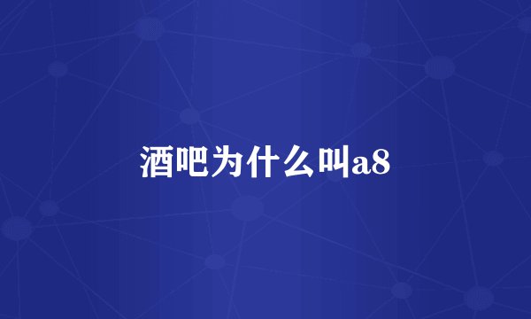 酒吧为什么叫a8