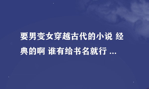 要男变女穿越古代的小说 经典的啊 谁有给书名就行 像是永夜 别叫爷娘娘这一类的 好文给加分