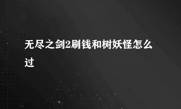 无尽之剑2刷钱和树妖怪怎么过