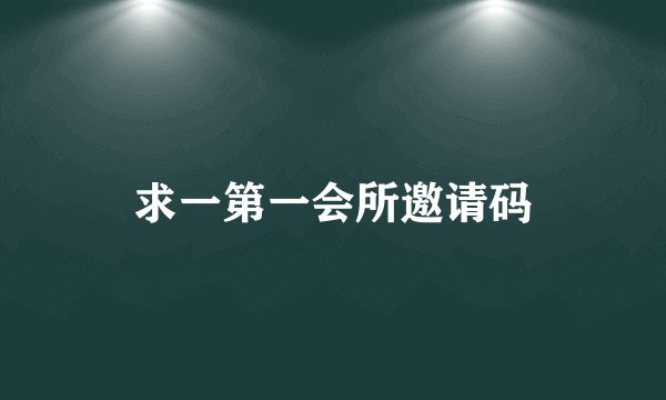 求一第一会所邀请码