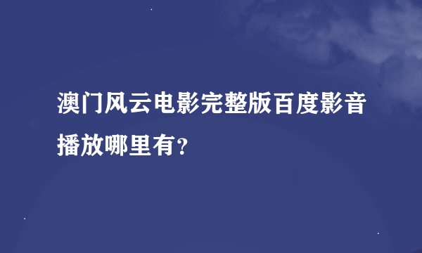 澳门风云电影完整版百度影音播放哪里有？