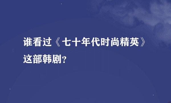 谁看过《七十年代时尚精英》这部韩剧？