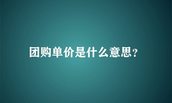 团购单价是什么意思？