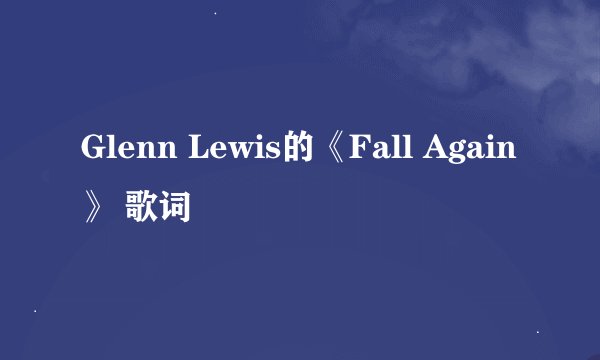 Glenn Lewis的《Fall Again》 歌词
