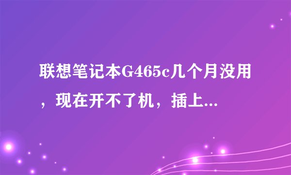 联想笔记本G465c几个月没用，现在开不了机，插上电源显示灯都不亮，只有风伞转