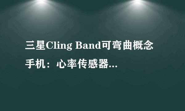 三星Cling Band可弯曲概念手机：心率传感器与折痕表现如何？
