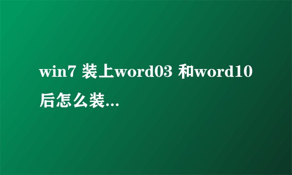win7 装上word03 和word10后怎么装word07同时兼容？
