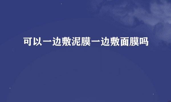 可以一边敷泥膜一边敷面膜吗