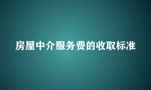 房屋中介服务费的收取标准