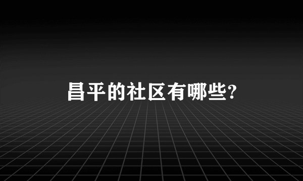 昌平的社区有哪些?