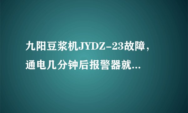 九阳豆浆机JYDZ-23故障，通电几分钟后报警器就一直响，机器没其他反应
