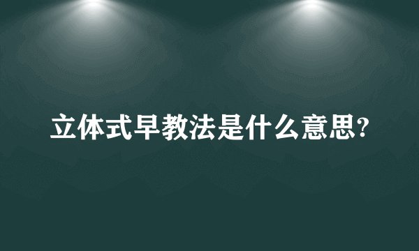 立体式早教法是什么意思?