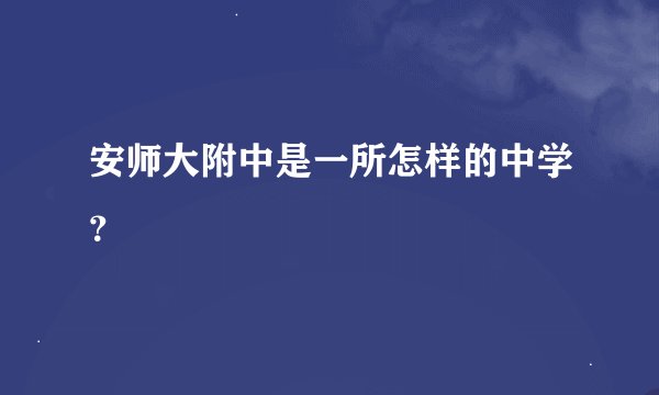 安师大附中是一所怎样的中学？