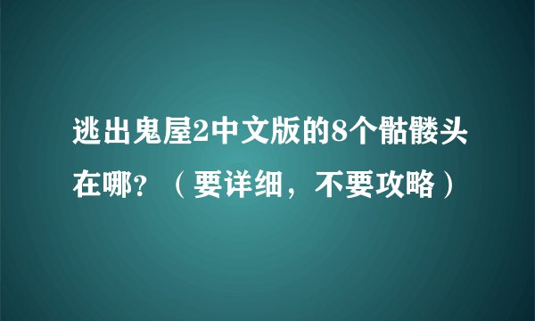 逃出鬼屋2中文版的8个骷髅头在哪?(要详细,不要攻略)