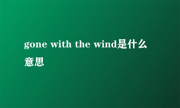 gone with the wind是什么意思