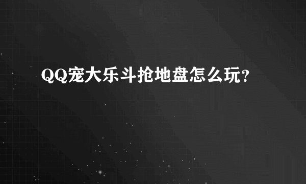 QQ宠大乐斗抢地盘怎么玩？