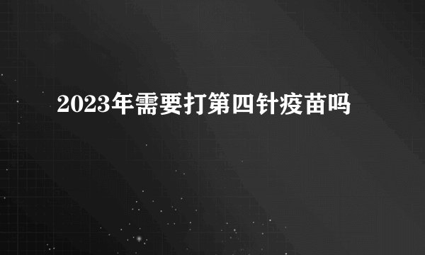 2023年需要打第四针疫苗吗