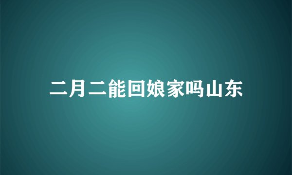 二月二能回娘家吗山东