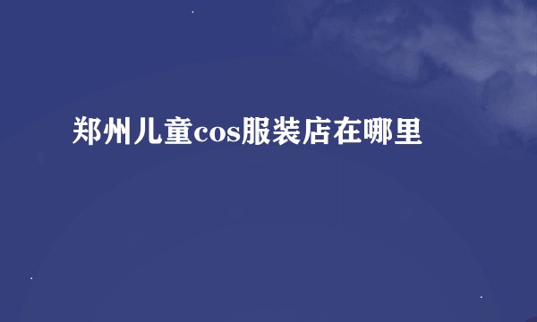 郑州儿童cos服装店在哪里