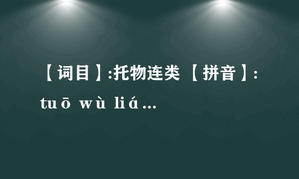 【词目】:托物连类 【拼音】:tuō wù lián lèi 【解释】:托：寄托。援引类似的事物来