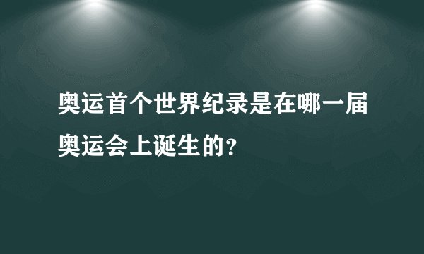 奥运首个世界纪录是在哪一届奥运会上诞生的？
