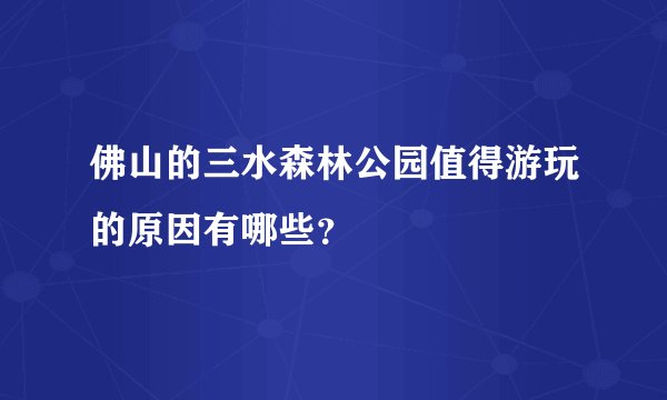 佛山的三水森林公园值得游玩的原因有哪些？