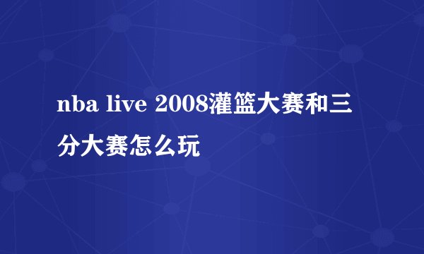 nba live 2008灌篮大赛和三分大赛怎么玩