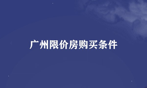 广州限价房购买条件