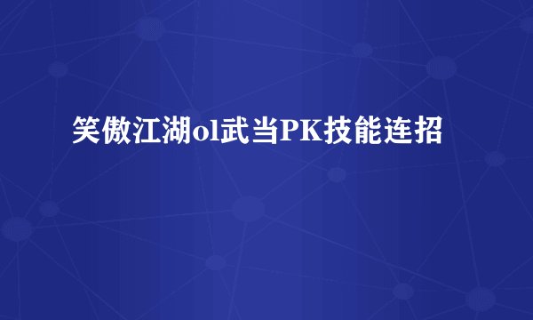 笑傲江湖ol武当PK技能连招