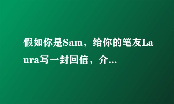 假如你是Sam，给你的笔友Laura写一封回信，介绍你在中国的情况。注注意书信格式，不少于7句话。