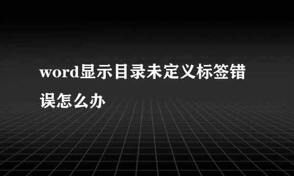 word显示目录未定义标签错误怎么办