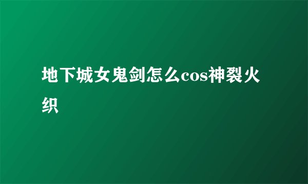 地下城女鬼剑怎么cos神裂火织