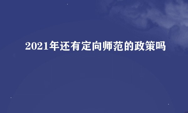 2021年还有定向师范的政策吗