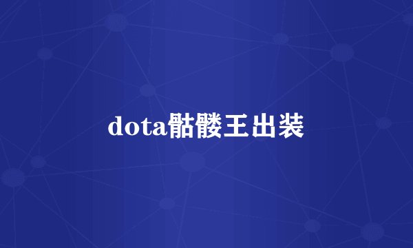 dota骷髅王出装