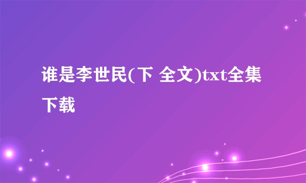 谁是李世民(下 全文)txt全集下载