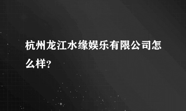 杭州龙江水缘娱乐有限公司怎么样？