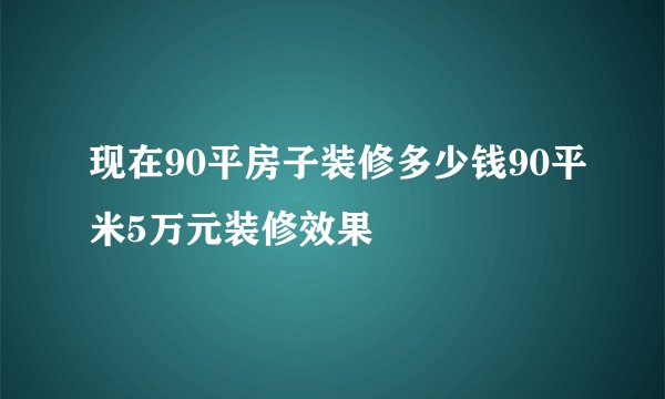 现在90平房子装修多少钱90平米5万元装修效果