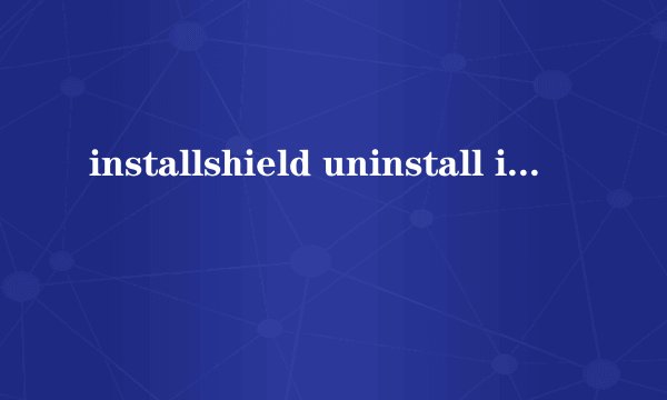 installshield uninstall information是什么文件?