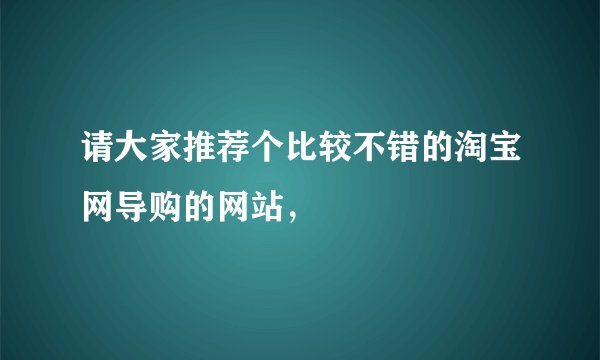 请大家推荐个比较不错的淘宝网导购的网站，