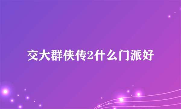 交大群侠传2什么门派好