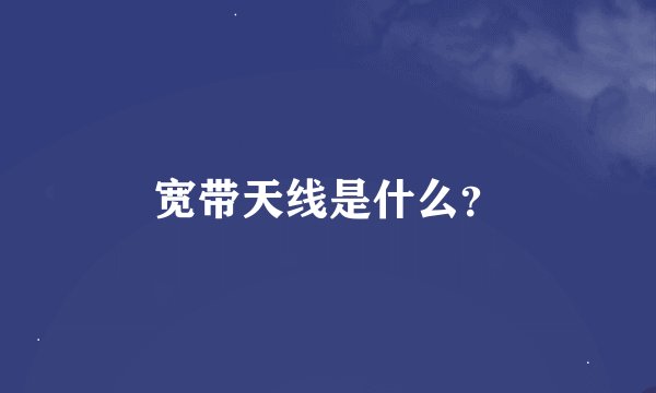 宽带天线是什么？