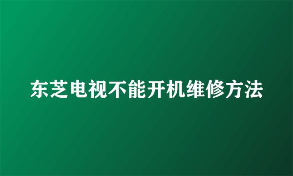 东芝电视不能开机维修方法