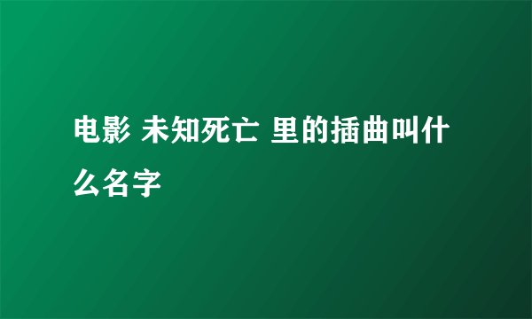 电影 未知死亡 里的插曲叫什么名字